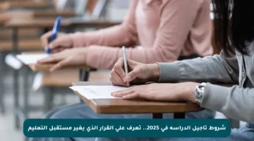 شروط تأجيل الدراسة في 2025.. تعرف على القرار الذي يغير مستقبل التعليم